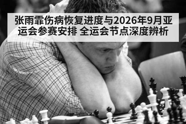 张雨霏伤病恢复进度与2026年9月亚运会参赛安排 全运会节点深度辨析