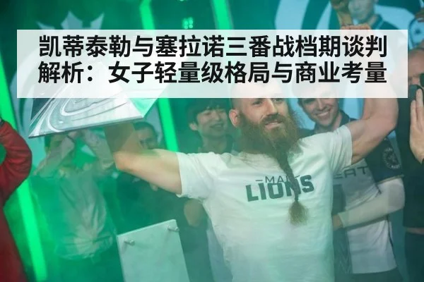 凯蒂泰勒与塞拉诺三番战档期谈判解析：女子轻量级格局与商业考量