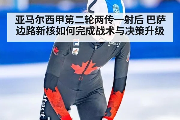 亚马尔西甲第二轮两传一射后 巴萨边路新核如何完成战术与决策升级