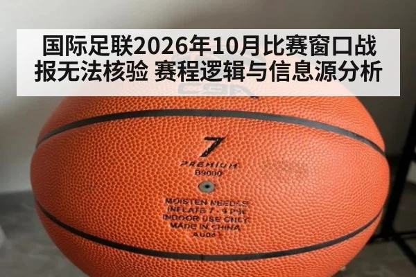 国际足联2026年10月比赛窗口战报无法核验 赛程逻辑与信息源分析