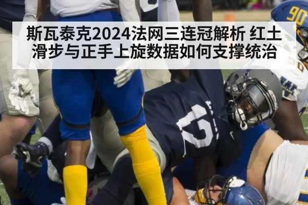 斯瓦泰克2024法网三连冠解析 红土滑步与正手上旋数据如何支撑统治